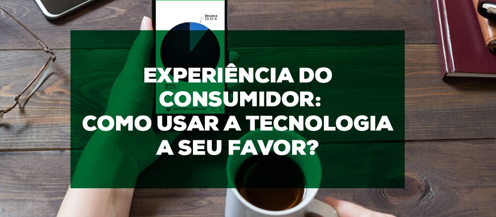 Experiência do consumidor: como usar a tecnologia a seu favor?