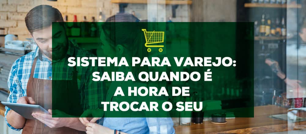 Sistema para Varejo: saiba quando é a hora de trocar o seu