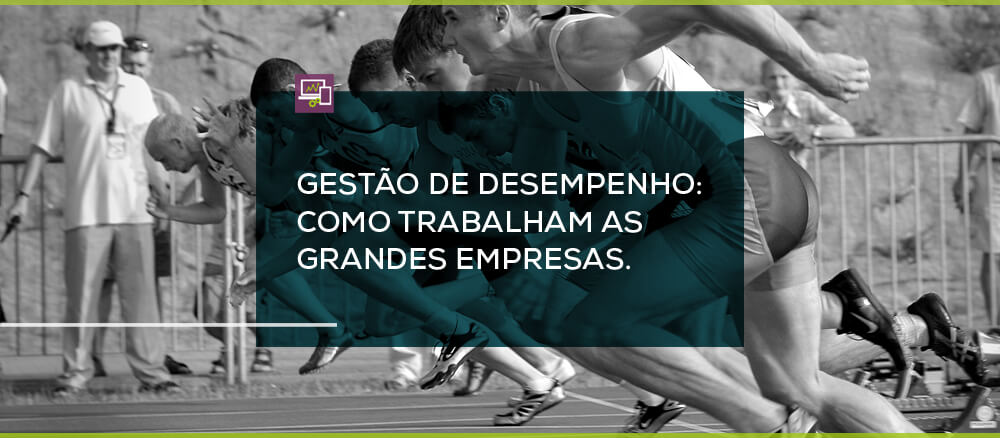 Gestão de Desempenho: Como trabalham as grandes empresas